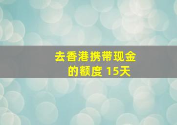 去香港携带现金的额度 15天